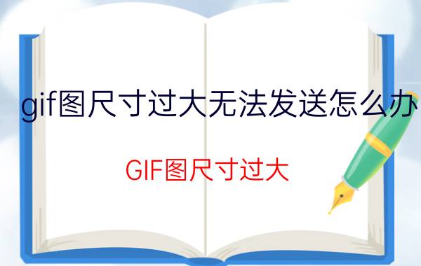 gif图尺寸过大无法发送怎么办 GIF图尺寸过大